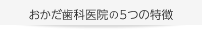 おかだ歯科医院の５つの特徴